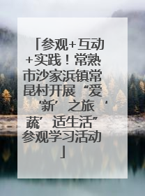 参观+互动+实践！常熟市沙家浜镇常昆村开展“爱‘新’之旅‘蔬’适生活”参观学习活动