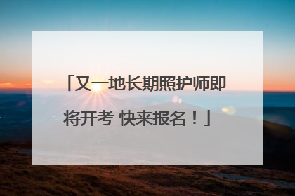 又一地长期照护师即将开考 快来报名！