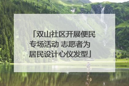 双山社区开展便民专场活动 志愿者为居民设计心仪发型
