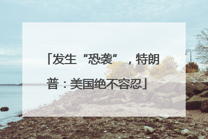 发生“恐袭”，特朗普：美国绝不容忍