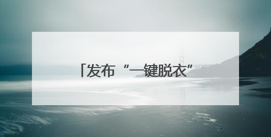 发布“一键脱衣”等违规AI产品？涉小红书、哔哩哔哩等平台！上海出手