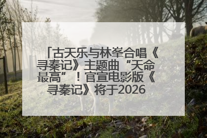 古天乐与林峯合唱《寻秦记》主题曲“天命最高”！官宣电影版《寻秦记》将于2026年元旦上映