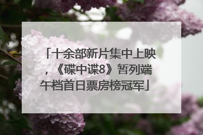 十余部新片集中上映，《碟中谍8》暂列端午档首日票房榜冠军