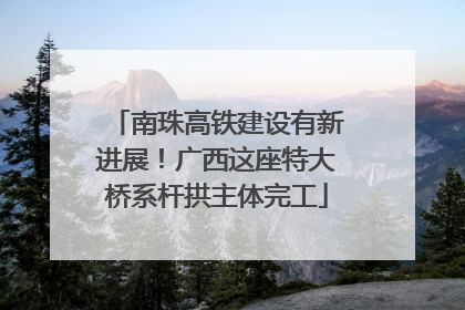 南珠高铁建设有新进展！广西这座特大桥系杆拱主体完工