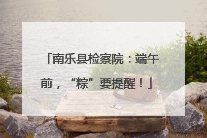 南乐县检察院：端午前，“粽”要提醒！