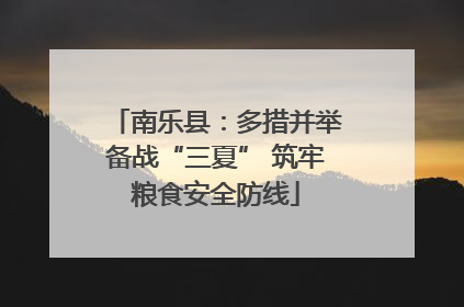 南乐县：多措并举备战“三夏” 筑牢粮食安全防线