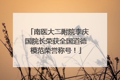 南医大二附院李庆国院长荣获全国道德模范荣誉称号！