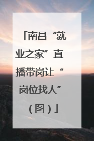 南昌“就业之家”直播带岗让“岗位找人”（图）