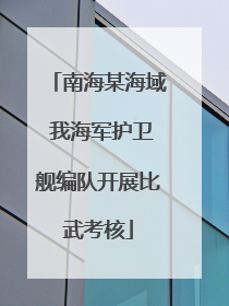 南海某海域 我海军护卫舰编队开展比武考核