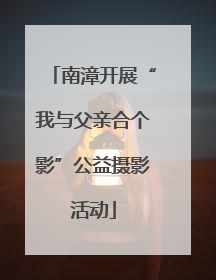 南漳开展“我与父亲合个影”公益摄影活动