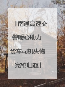 南通高速交警暖心助力 货车司机失物完璧归赵