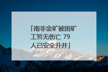 南非金矿被困矿工暂无伤亡 79人已安全升井
