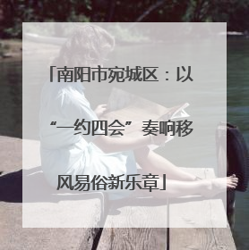 南阳市宛城区：以“一约四会”奏响移风易俗新乐章
