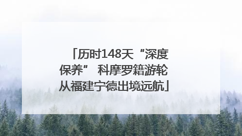 历时148天“深度保养” 科摩罗籍游轮从福建宁德出境远航