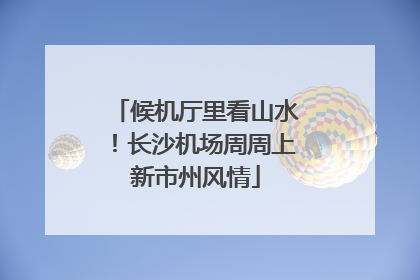候机厅里看山水！长沙机场周周上新市州风情