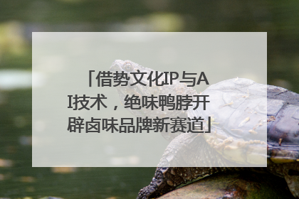 借势文化IP与AI技术，绝味鸭脖开辟卤味品牌新赛道