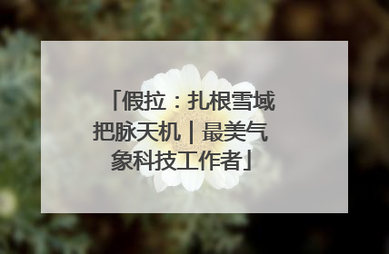 假拉：扎根雪域把脉天机｜最美气象科技工作者