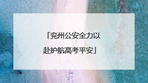 兖州公安全力以赴护航高考平安