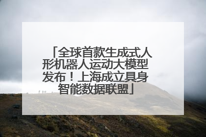 全球首款生成式人形机器人运动大模型发布！上海成立具身智能数据联盟