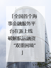 全国首个海事金融服务平台在浙上线 破解航运融资“双重困境”