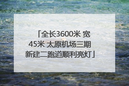 全长3600米 宽45米 太原机场三期新建二跑道顺利亮灯