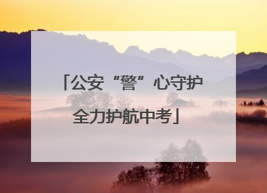公安“警”心守护 全力护航中考