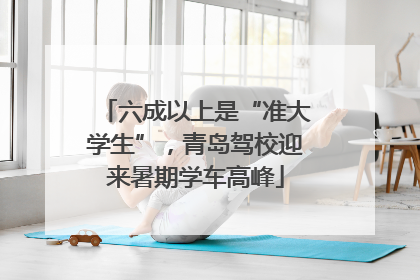 六成以上是“准大学生”，青岛驾校迎来暑期学车高峰