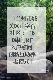 兰州市城关区山字石社区：“60串门团”入户慰问 创新互助养老模式