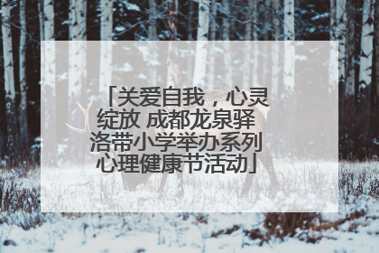 关爱自我，心灵绽放 成都龙泉驿洛带小学举办系列心理健康节活动