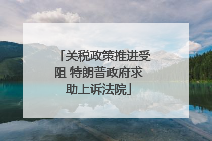 关税政策推进受阻 特朗普政府求助上诉法院