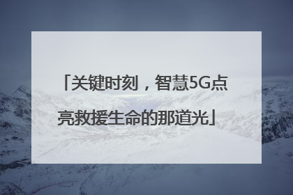 关键时刻，智慧5G点亮救援生命的那道光