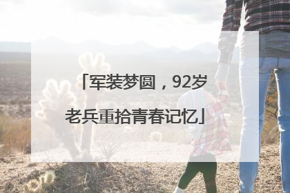 军装梦圆，92岁老兵重拾青春记忆