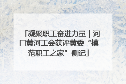 凝聚职工奋进力量｜河口黄河工会获评黄委“模范职工之家”侧记