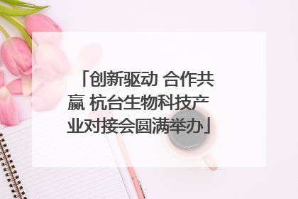 创新驱动 合作共赢 杭台生物科技产业对接会圆满举办