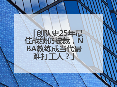 创队史25年最佳战绩仍被裁，NBA教练成当代最难打工人？
