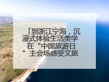到浙江宁海，沉浸式体验生活美学 在“中国旅游日”主会场感受文旅新气象