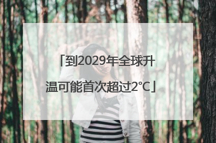 到2029年全球升温可能首次超过2℃