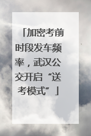 加密考前时段发车频率，武汉公交开启“送考模式”