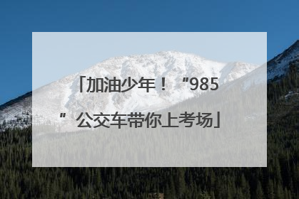 加油少年！“985”公交车带你上考场
