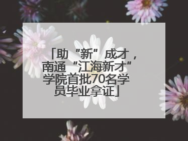 助“新”成才，南通“江海新才”学院首批70名学员毕业拿证