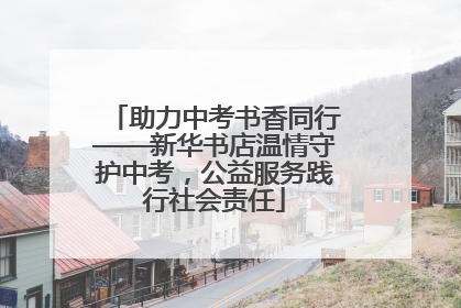 助力中考书香同行——新华书店温情守护中考，公益服务践行社会责任