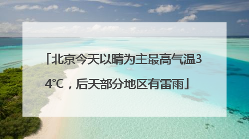 北京今天以晴为主最高气温34℃，后天部分地区有雷雨