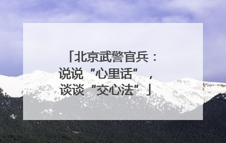 北京武警官兵：说说“心里话”，谈谈“交心法”