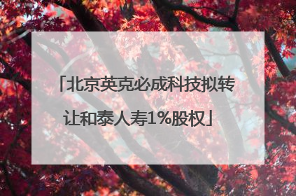 北京英克必成科技拟转让和泰人寿1%股权