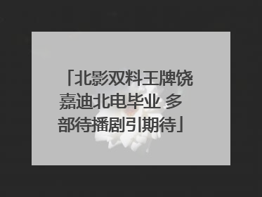 北影双料王牌饶嘉迪北电毕业 多部待播剧引期待