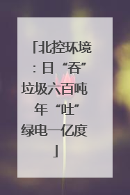 北控环境：日“吞”垃圾六百吨 年“吐”绿电一亿度
