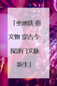 坐地铁 看文物 穿古今 探津门文脉新生