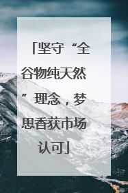 坚守“全谷物纯天然”理念，梦思香获市场认可