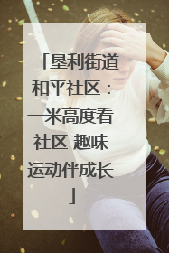 垦利街道和平社区：一米高度看社区 趣味运动伴成长