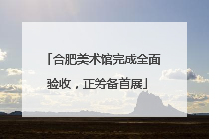 合肥美术馆完成全面验收，正筹备首展
